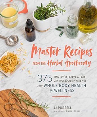 Master Recipes from the Herbal Apothecary: 375 Tinctures, Salves, Teas, Capsules, Oils and Washes